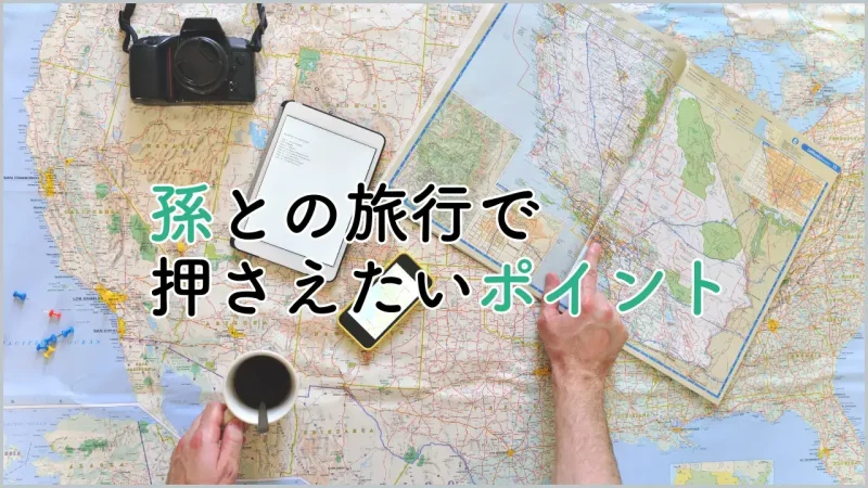 孫との旅行で押さえたいポイント